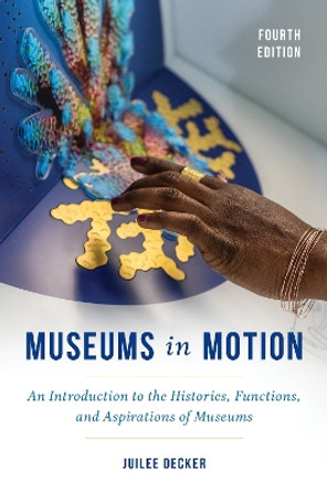 Museums in Motion: An Introduction to the Histories, Functions, and Aspirations of Museums Juilee Decker 9781538155738