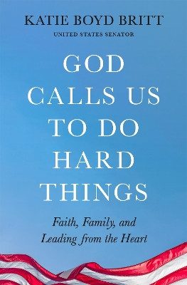 God Calls Us to Do Hard Things: Lessons of Faith, Family, and Leading from the Heart Katie Boyd Britt 9781538756294