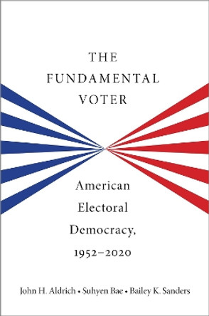 The Fundamental Voter: American Electoral Democracy, 1952-2020 John H. Aldrich 9780197745489