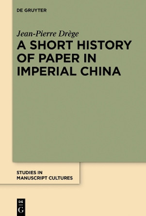 A Short History of Paper in Imperial China Jean-Pierre Drège 9783110701548