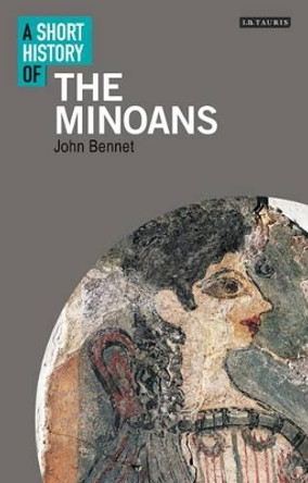 A Short History of the Minoans Professor John Bennet 9781780763255