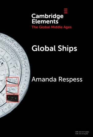 Global Ships: Seafaring, Shipwrecks, and Boatbuilding in the Global Middle Ages Amanda Respess 9781009494373