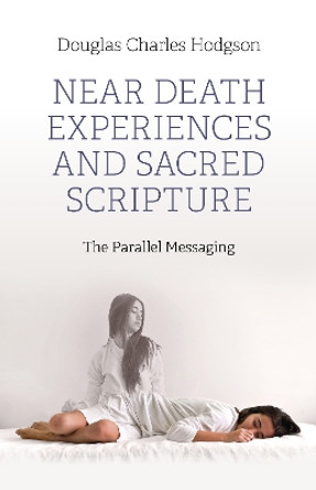 Near Death Experiences and Sacred Scripture: The Parallel Messaging Douglas Charles Hodgson 9781803415758