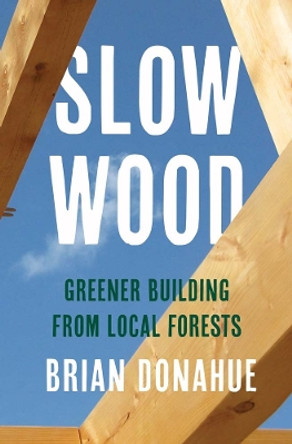 Slow Wood: Greener Building from Local Forests Brian Donahue 9780300273472