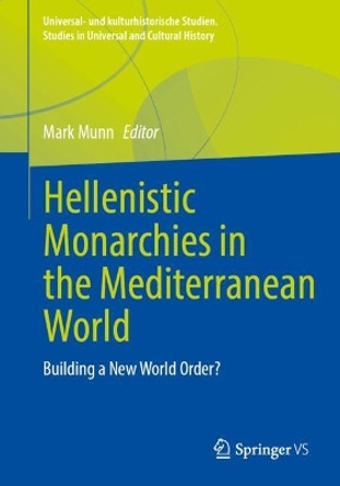 Hellenistic Monarchies in the Mediterranean World: Building a New World Order? Mark Munn 9783658450892