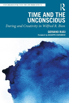 Time and the Unconscious: Daring and Creativity in Wilfred R. Bion Goriano Rugi 9781032658346