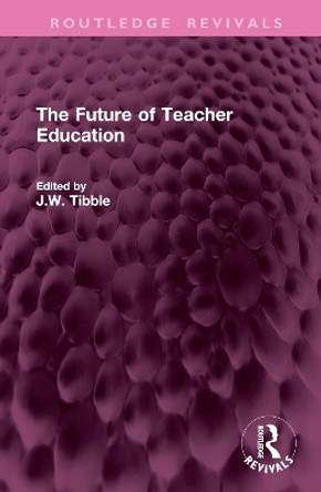 The Future of Teacher Education J.W. Tibble 9781032793832