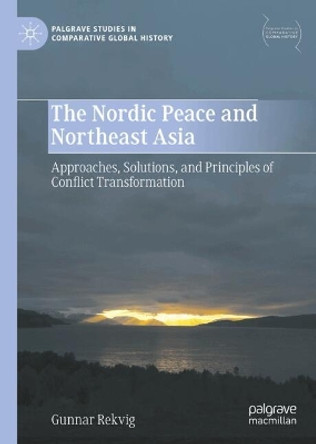 The Nordic Peace and Northeast Asia: Approaches, Solutions, and Principles of Conflict Transformation Gunnar Rekvig 9789819727483