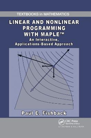Linear and Nonlinear Programming with Maple: An Interactive, Applications-Based Approach by Paul E. Fishback