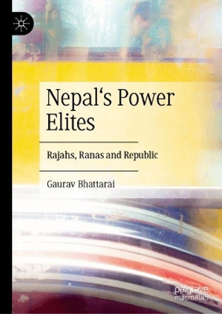 Nepal's Power Elites: Rajahs, Ranas and Republic Gaurav Bhattarai 9783031624575