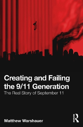 Creating and Failing the 9/11 Generation: The Real Story of September 11 Matthew Warshauer 9781032503875