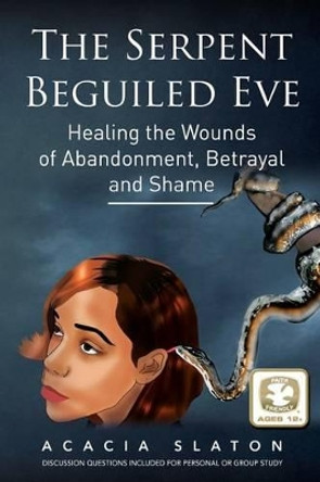 The Serpent Beguiled Eve: Healing the Wounds of Abandonment, Betrayal and Shame by Acacia Slaton 9781505225983