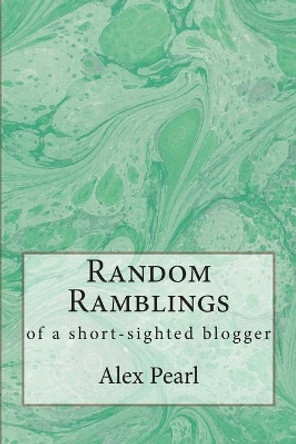 Random Ramblings of a Short-sighted Blogger by Alex Pearl 9781505921861