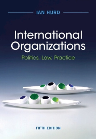 International Organizations: Politics, Law, Practice by Ian Hurd 9781009414074