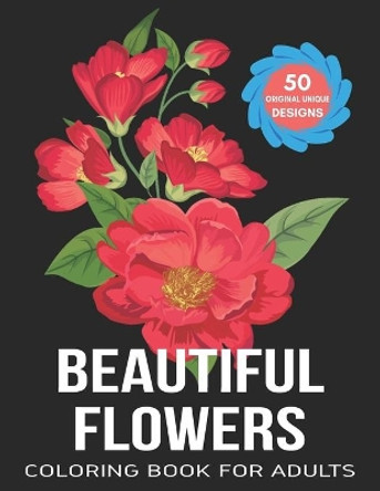 Beautiful Flowers Coloring Book For Adults: Stress Relieving Flower Designs for Relaxation and Stress Relief by Creative Coloring World 9798749318791