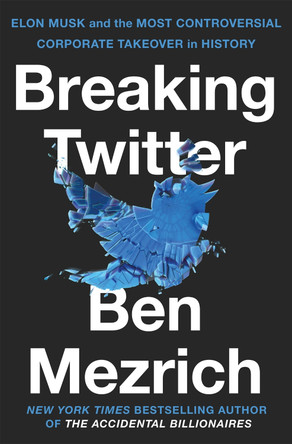 Breaking Twitter: Elon Musk and the Most Controversial Corporate Takeover in History by Ben Mezrich 9781035032488