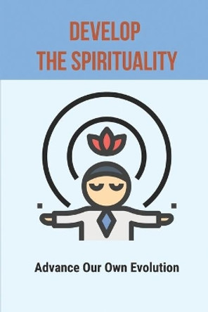 Develop The Spirituality: Advance Our Own Evolution: Naturalism Philosophy by Morton Dalene 9798515785802