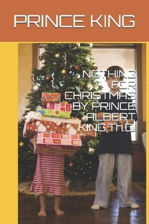 Nothing for Christmas by Prince Albert King, Th.D. by Prince Albert King Dr 9781791936457
