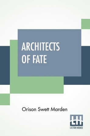 Architects Of Fate: Or, Steps To Success And Power A Book Designed To Inspire Youth To Character Building, Self-Culture And Noble Achievement by Orison Swett Marden 9789354201868