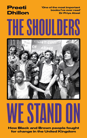 The Shoulders We Stand On: How Black and Brown people fought for change in the United Kingdom Preeti Dhillon 9780349702834