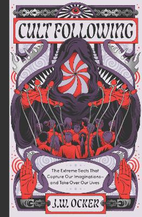 Cult Following : The Extreme Sects That Capture Our Imaginations—and Take Over Our Lives J. W. Ocker 9781683694120