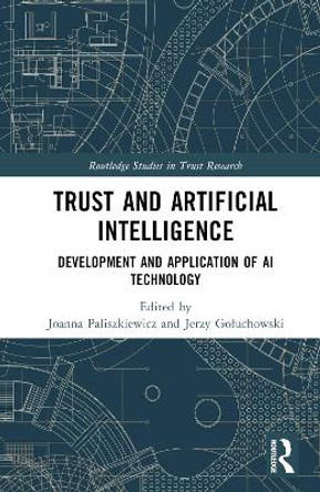 Trust and Artificial Intelligence: Development and Application of AI Technology Joanna Paliszkiewicz 9781032626321