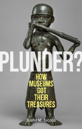 Plunder?: How Museums Got Their Treasures Justin M. Jacobs 9781789149487