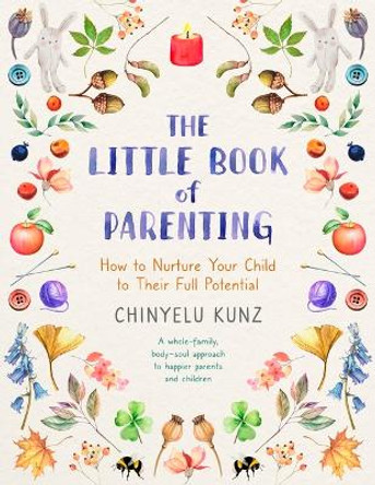 The Little Book of Parenting: How to Nurture Your Child to Their Full Potential Chinyelu Kunz 9781399811903