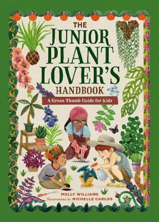 The Junior Plant Lover's Handbook: A Green-Thumb Guide for Kids Molly Williams 9780762485703