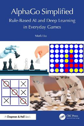 AlphaGo Simplified: Rule-Based AI and Deep Learning in Everyday Games Mark Liu 9781032722122