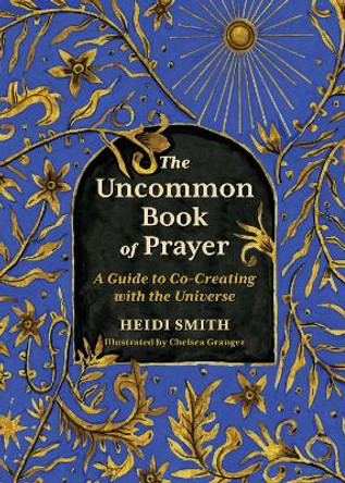 The Uncommon Book of Prayer: A Guide to Co-Creating with the Universe Heidi Smith 9780762485772