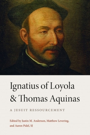 Ignatius of Loyola and Thomas Aquinas: A Jesuit Ressourcement Justin M. Anderson 9780813237152