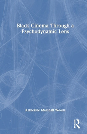 Black Film Through a Psychodynamic Lens Katherine Marshall Woods 9781032508412