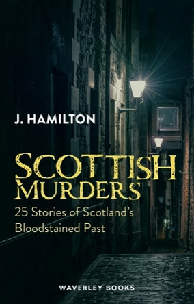 Scottish Murders: 25 Stories of Scotland's Bloodstained Past J Hamilton 9781849342056