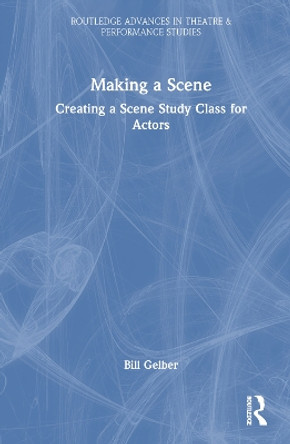 Making a Scene: Creating a Scene Study Class for Actors Bill Gelber 9781032811796