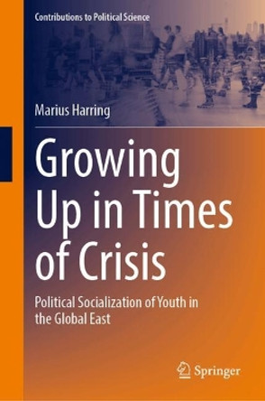 Growing Up in Times of Crisis: Political Socialization of Youth in the Global East Marius Harring 9783031586255