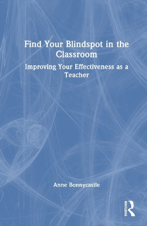 Find Your Blindspot in the Classroom: Improving Your Effectiveness as a Teacher Anne Bonnycastle 9781032792002