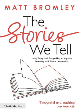The Stories We Tell: How to Use Story and Storytelling to Improve Teaching and School Leadership Matt Bromley 9781032736938