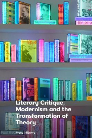 Literary Critique, Modernism and the Transformation of Theory Mena Mitrano 9781399513234