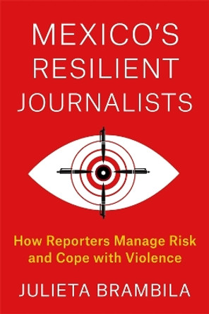 Mexico's Resilient Journalists: How Reporters Manage Risk and Cope with Violence Julieta Brambila 9780231201315