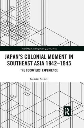 Japan's Colonial Moment in Southeast Asia 1942-1945: The Occupiers' Experience by Nakano Satoshi