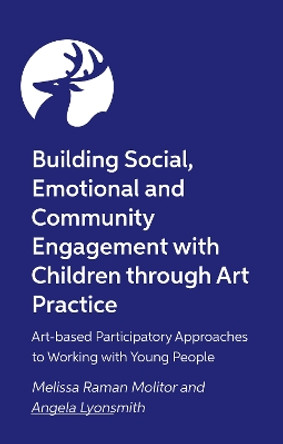 Building Social, Emotional and Community Engagement with Children through Art Practice: Art-based Participatory Approaches to Working with Young People Melissa Raman Molitor 9781787754898