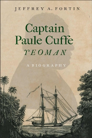 Captain Paul Cuffe, Yeoman: A Biography Jeffrey A. Fortin 9781625348135