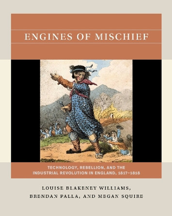 Engines of Mischief: Technology, Rebellion, and the Industrial Revolution in England, 1817-1818 Louise Blakeney Williams 9781469683546