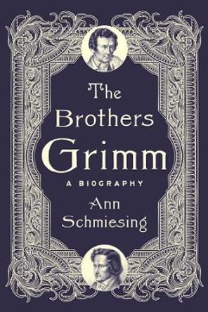 The Brothers Grimm: A Biography Ann Schmiesing 9780300221756