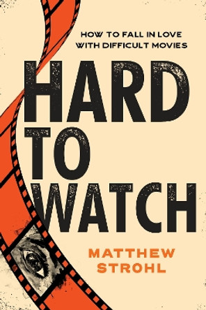 Hard to Watch: How to Fall in Love with Difficult Movies Matthew Strohl 9781493074341