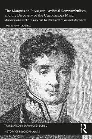 The Marquis de Puységur, Artificial Somnambulism, and the Discovery of the Unconscious Mind: Memoirs to Serve the History and Establishment of Animal Magnetism The Marquis de Puységur 9781032292465