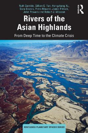 Rivers of the Asian Highlands: From Deep Time to the Climate Crisis Ruth Gamble 9781032490588