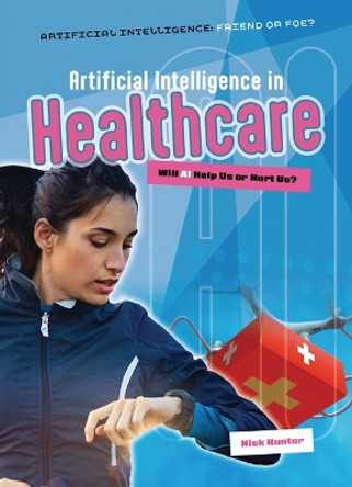 Artificial Intelligence in Healthcare: Will AI Help Us or Hurt Us? Nick Hunter 9781916526709