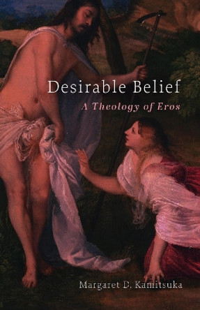 Desirable Belief: A Theology of Eros Margaret D. Kamitsuka 9798889831792